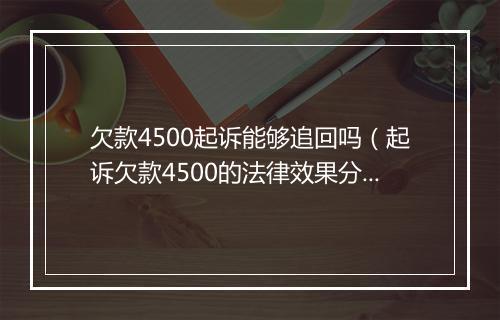 欠款4500起诉能够追回吗（起诉欠款4500的法律效果分析）