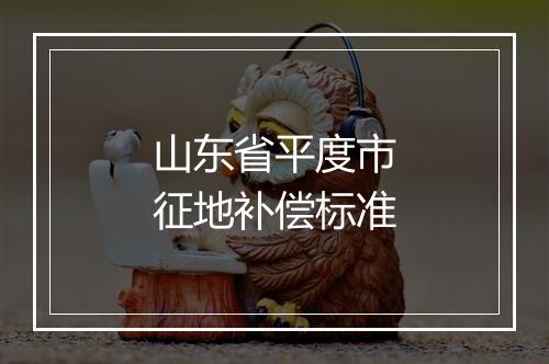 山东省平度市征地补偿标准