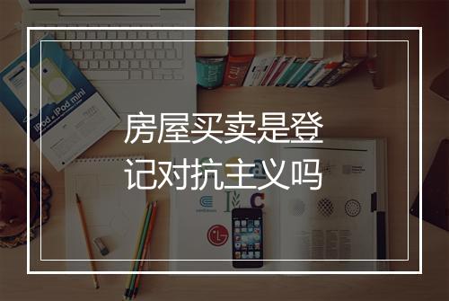 房屋买卖是登记对抗主义吗