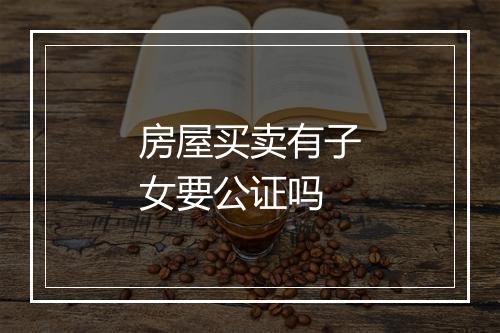 房屋买卖有子女要公证吗