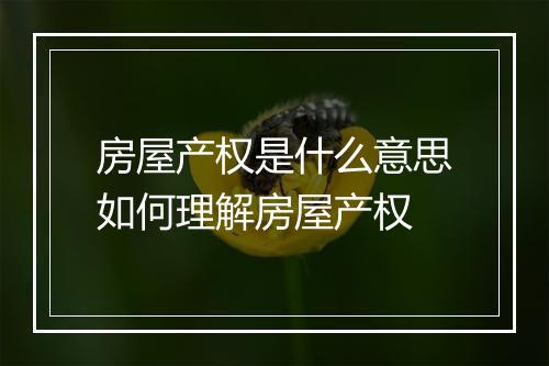 房屋产权是什么意思如何理解房屋产权