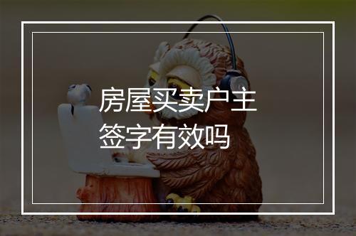 房屋买卖户主签字有效吗