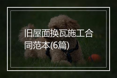 旧屋面换瓦施工合同范本(6篇)