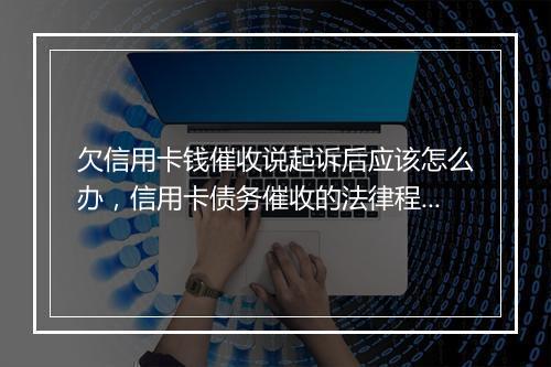欠信用卡钱催收说起诉后应该怎么办，信用卡债务催收的法律程序