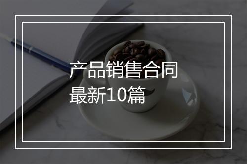 产品销售合同最新10篇