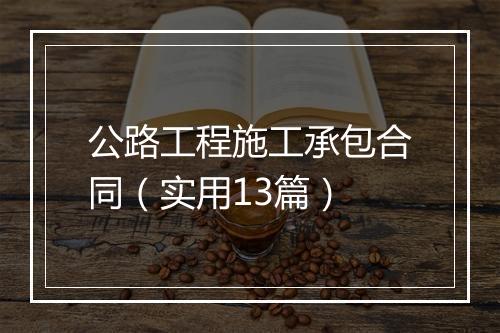 公路工程施工承包合同（实用13篇）