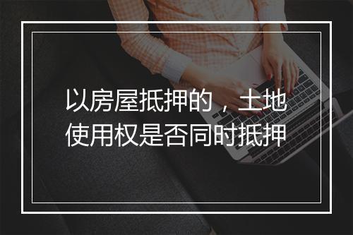 以房屋抵押的，土地使用权是否同时抵押