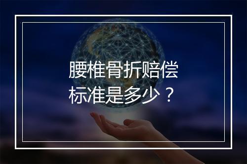腰椎骨折赔偿标准是多少？