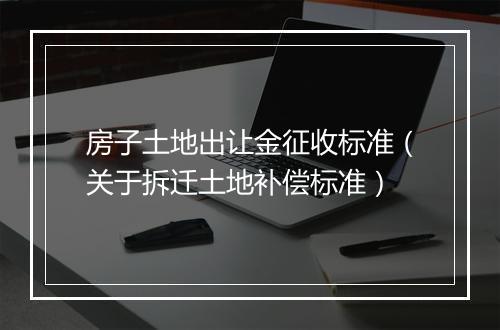 房子土地出让金征收标准（关于拆迁土地补偿标准）