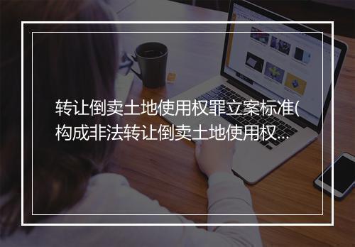 转让倒卖土地使用权罪立案标准(构成非法转让倒卖土地使用权罪)