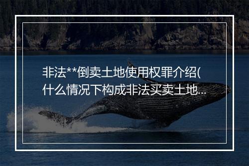 非法**倒卖土地使用权罪介绍(什么情况下构成非法买卖土地)