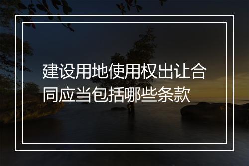 建设用地使用权出让合同应当包括哪些条款