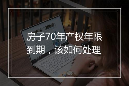 房子70年产权年限到期，该如何处理