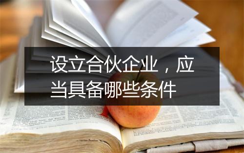 设立合伙企业，应当具备哪些条件