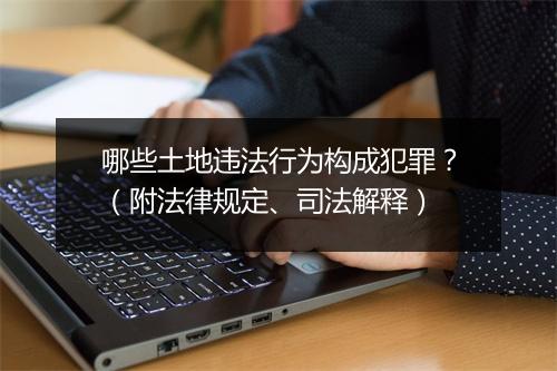 哪些土地违法行为构成犯罪？（附法律规定、司法解释）