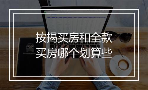 按揭买房和全款买房哪个划算些