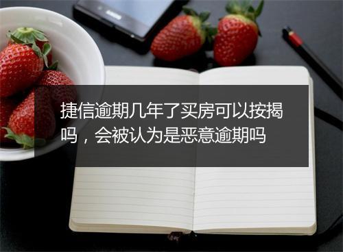 捷信逾期几年了买房可以按揭吗，会被认为是恶意逾期吗