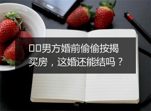 ​​男方婚前偷偷按揭买房，这婚还能结吗？