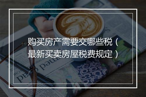 购买房产需要交哪些税（最新买卖房屋税费规定）