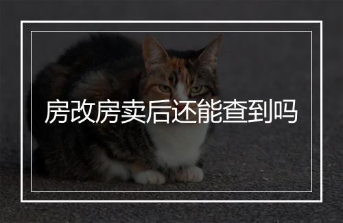 房改房卖后还能查到吗