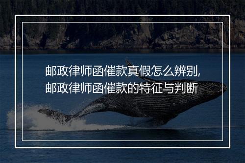 邮政律师函催款真假怎么辨别,邮政律师函催款的特征与判断