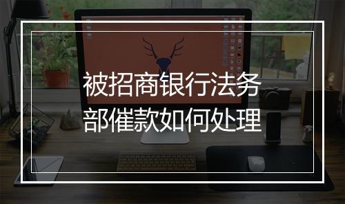 被招商银行法务部催款如何处理