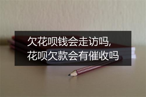 欠花呗钱会走访吗,花呗欠款会有催收吗