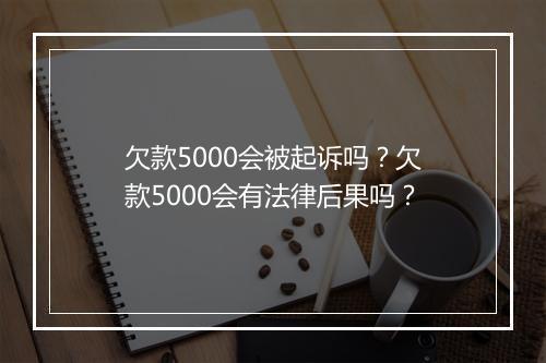 欠款5000会被起诉吗？欠款5000会有法律后果吗？