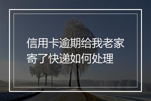 信用卡逾期给我老家寄了快递如何处理