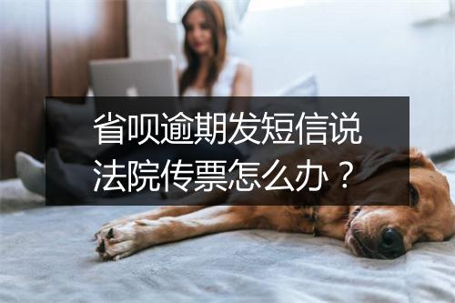 省呗逾期发短信说法院传票怎么办？