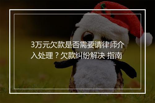 3万元欠款是否需要请律师介入处理？欠款纠纷解决 指南