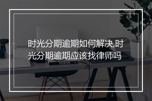 时光分期逾期如何解决,时光分期逾期应该找律师吗