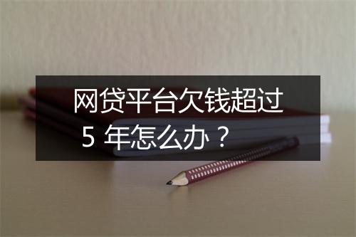 网贷平台欠钱超过 5 年怎么办？