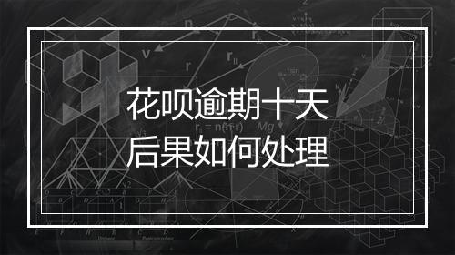 花呗逾期十天后果如何处理