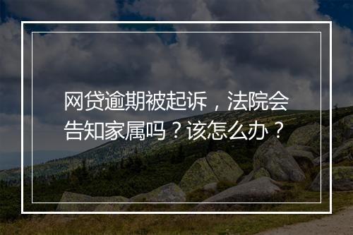 网贷逾期被起诉，法院会告知家属吗？该怎么办？