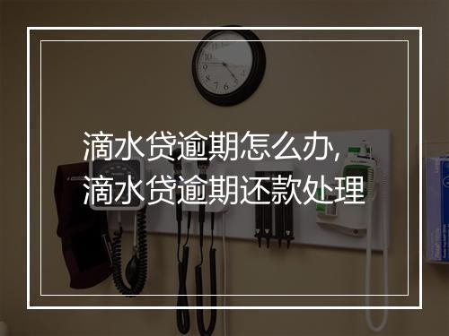 滴水贷逾期怎么办,滴水贷逾期还款处理