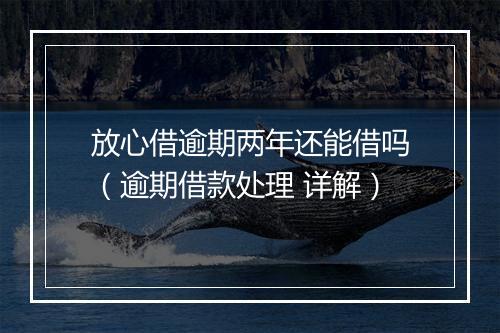 放心借逾期两年还能借吗（逾期借款处理 详解）