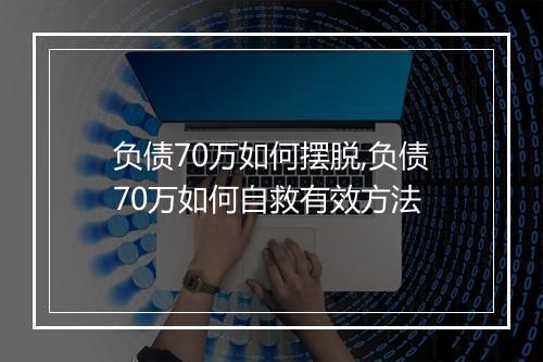 负债70万如何摆脱,负债70万如何自救有效方法