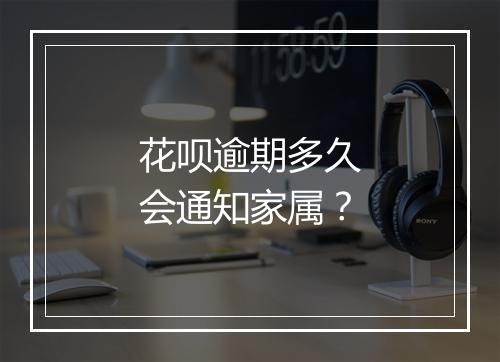 花呗逾期多久会通知家属？