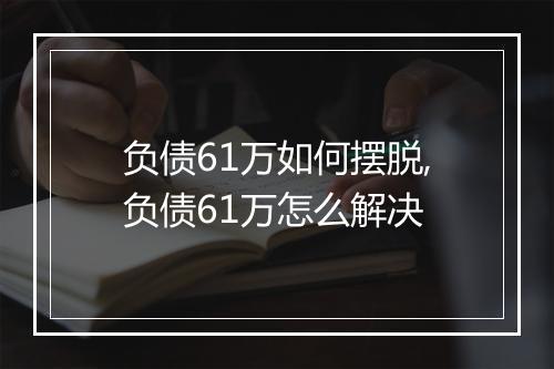 负债61万如何摆脱,负债61万怎么解决