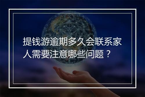 提钱游逾期多久会联系家人需要注意哪些问题？