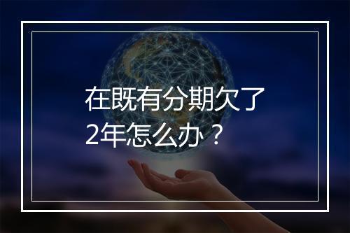 在既有分期欠了2年怎么办？