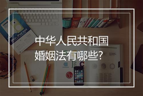 中华人民共和国婚姻法有哪些?