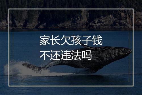家长欠孩子钱不还违法吗