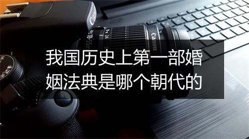 我国历史上第一部婚姻法典是哪个朝代的