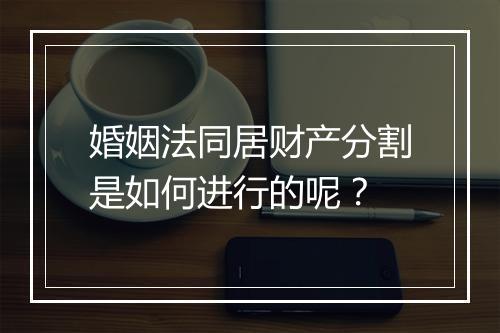 婚姻法同居财产分割是如何进行的呢？
