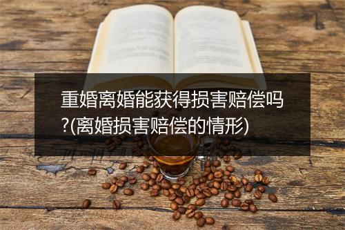 重婚离婚能获得损害赔偿吗?(离婚损害赔偿的情形)