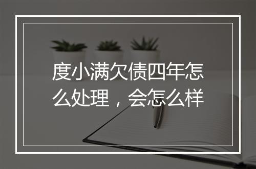度小满欠债四年怎么处理，会怎么样