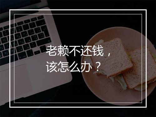 老赖不还钱，该怎么办？