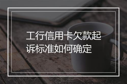 工行信用卡欠款起诉标准如何确定